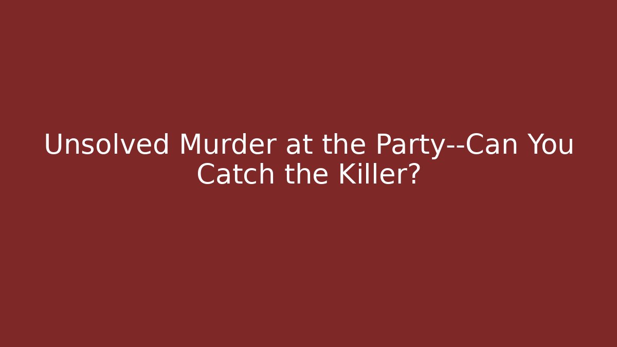 Unsolved Murder at the Party—Can You Catch the Killer?