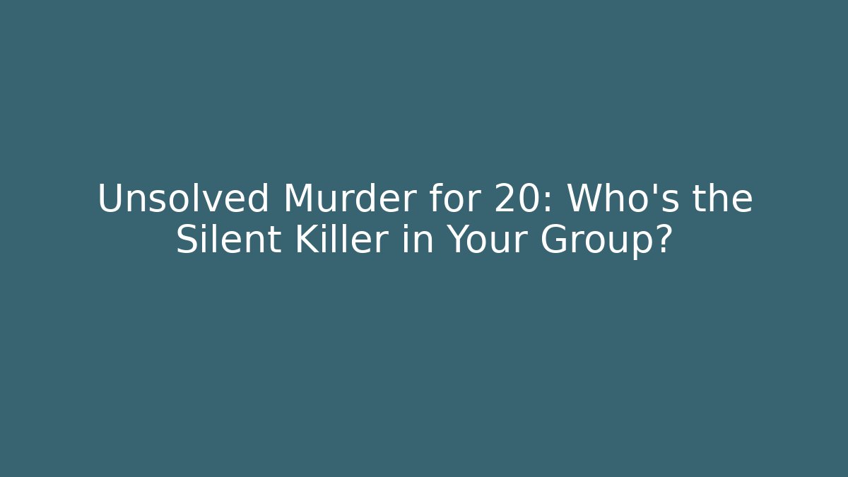 Unsolved Murder for 20: Who’s the Silent Killer in Your Group?