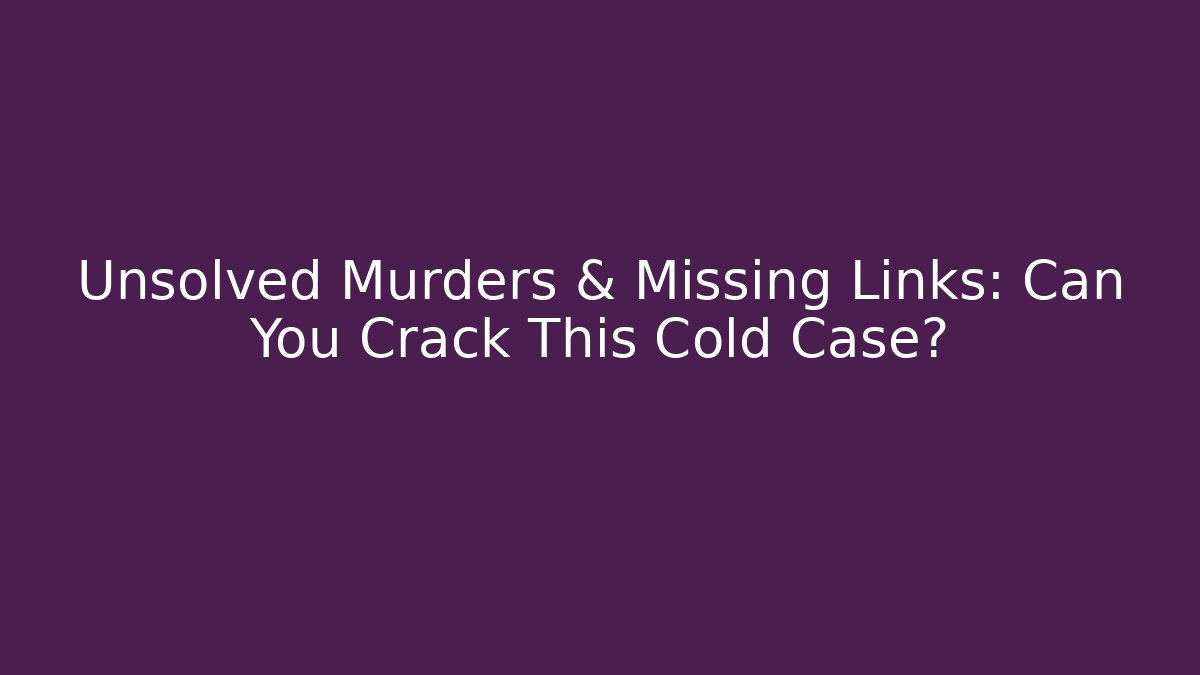 Unsolved Murders & Missing Links: Can You Crack This Cold Case?