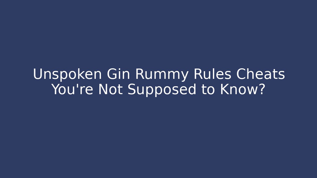 Unspoken Gin Rummy Rules Cheats You’re Not Supposed to Know?