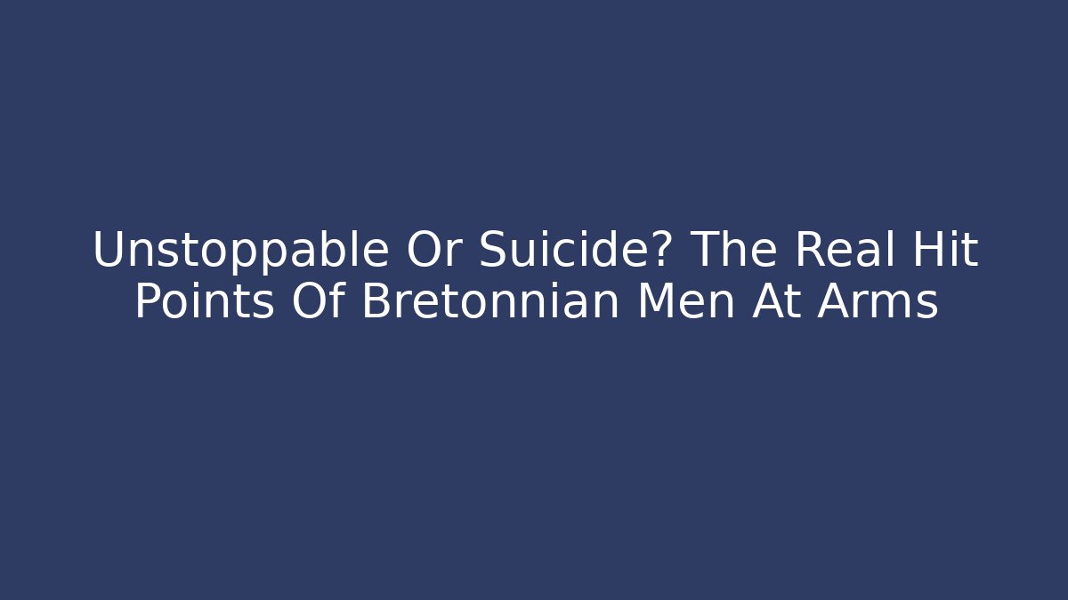 Unstoppable Or Suicide? The Real Hit Points Of Bretonnian Men At Arms