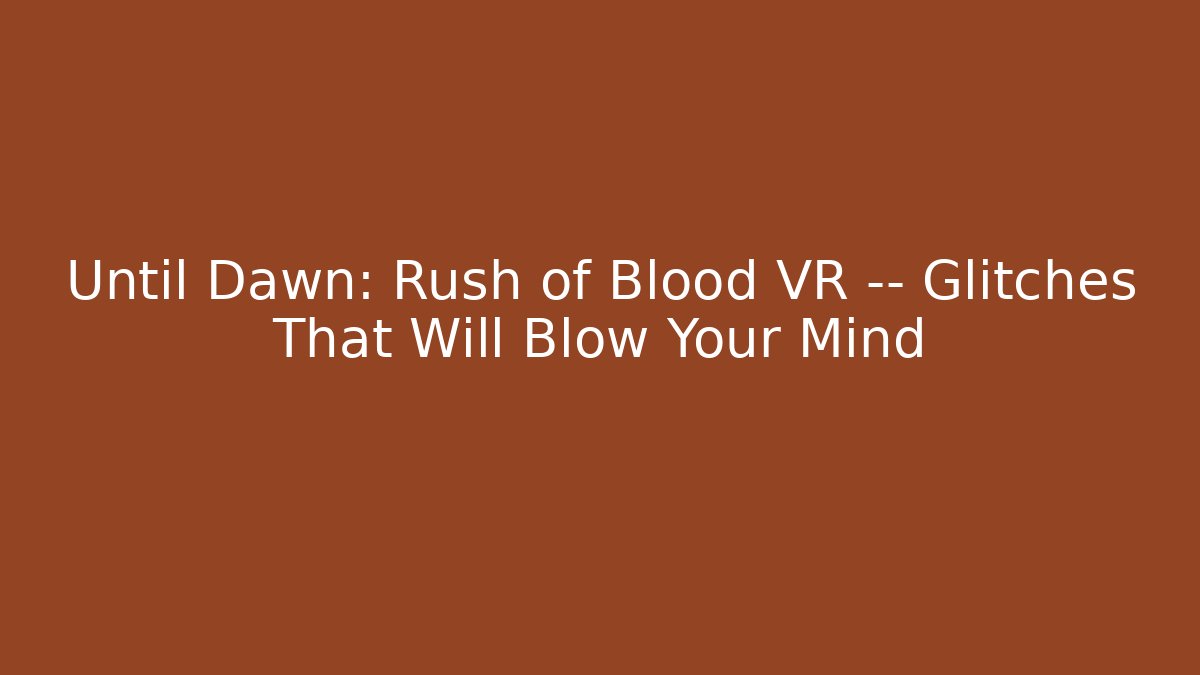 Until Dawn: Rush of Blood VR — Glitches That Will Blow Your Mind
