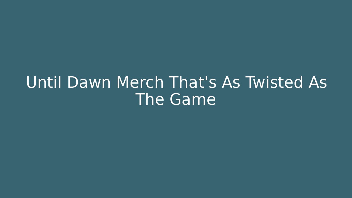 Until Dawn Merch That’s As Twisted As The Game