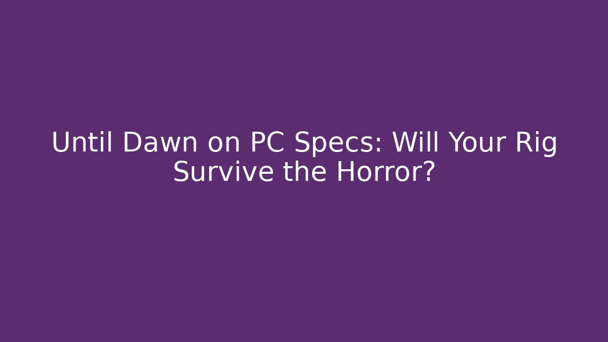 Until Dawn on PC Specs: Will Your Rig Survive the Horror? - Vintage E-Juice