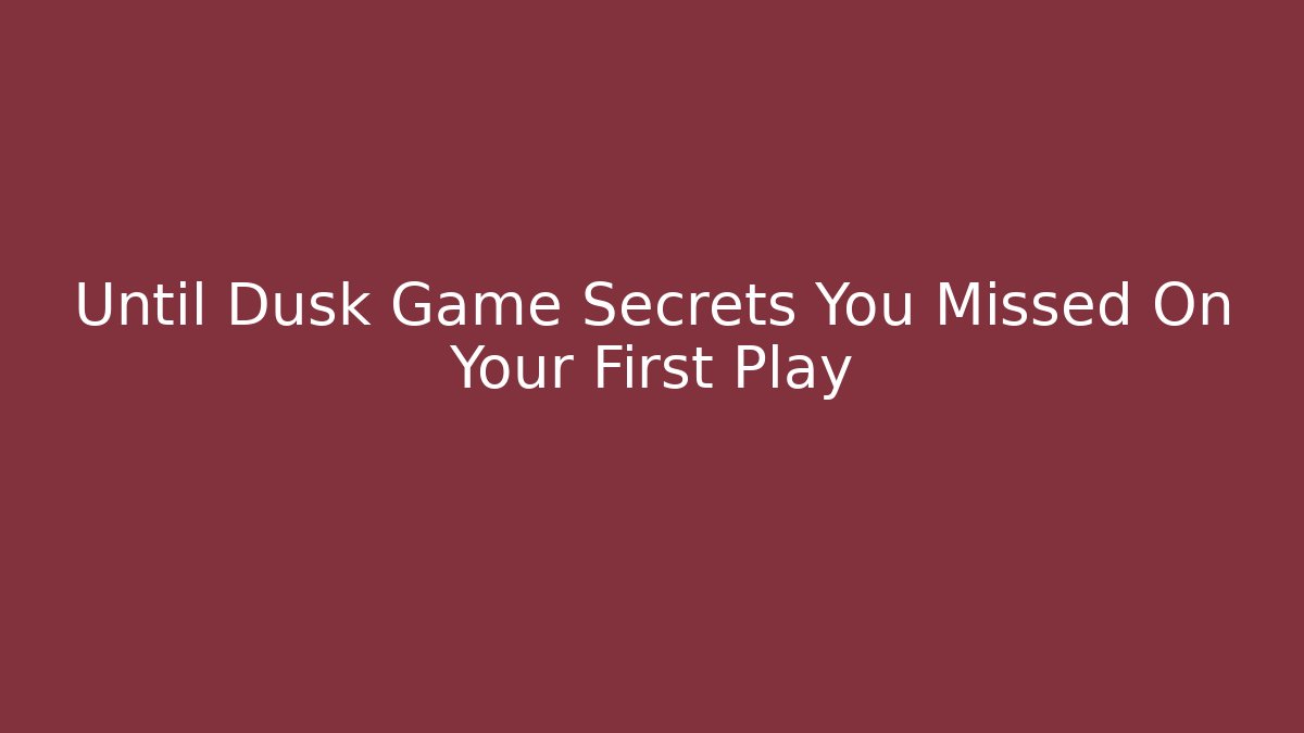 Until Dusk Game Secrets You Missed On Your First Play