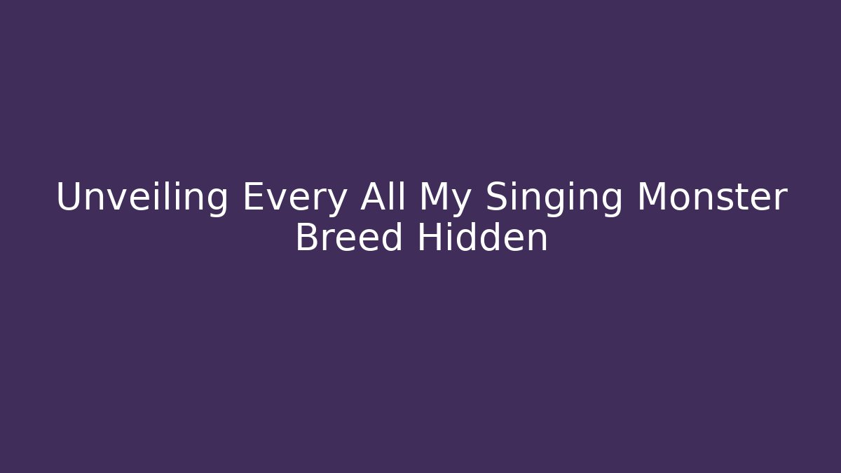 Unveiling Every All My Singing Monster Breed Hidden