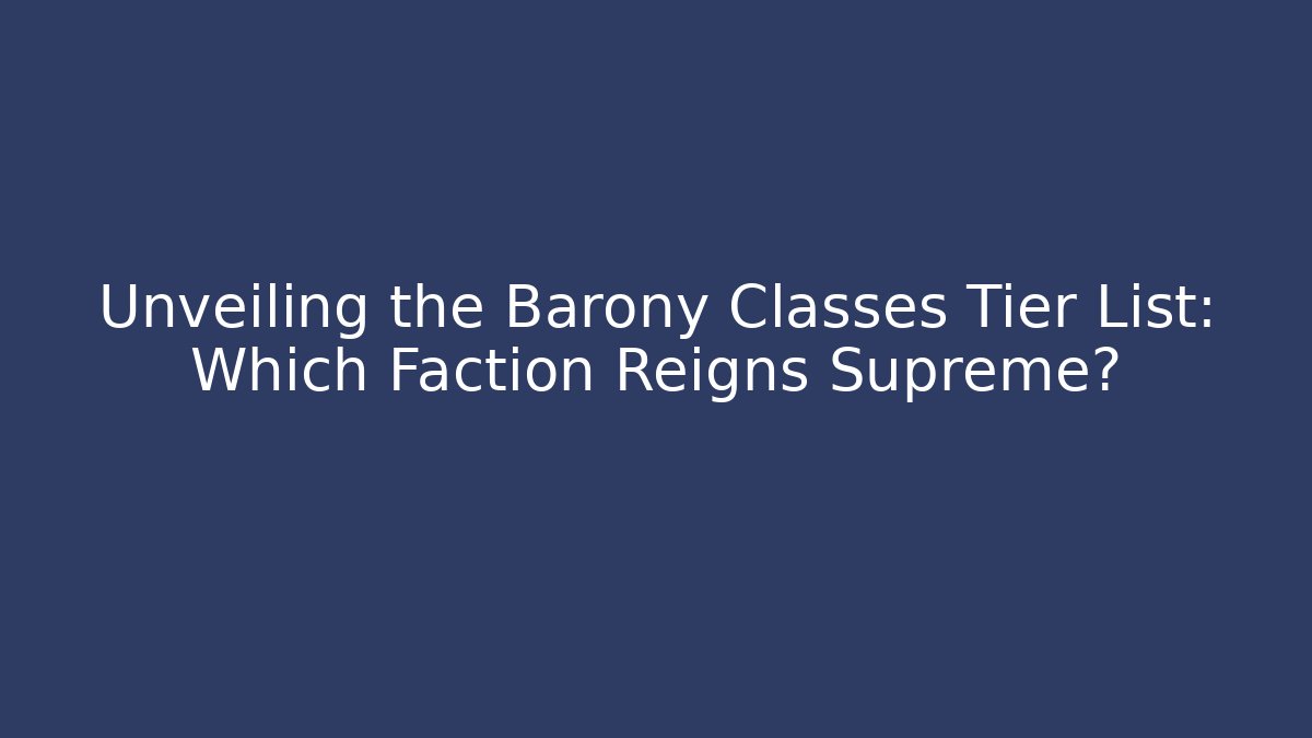 Unveiling the Barony Classes Tier List: Which Faction Reigns Supreme?