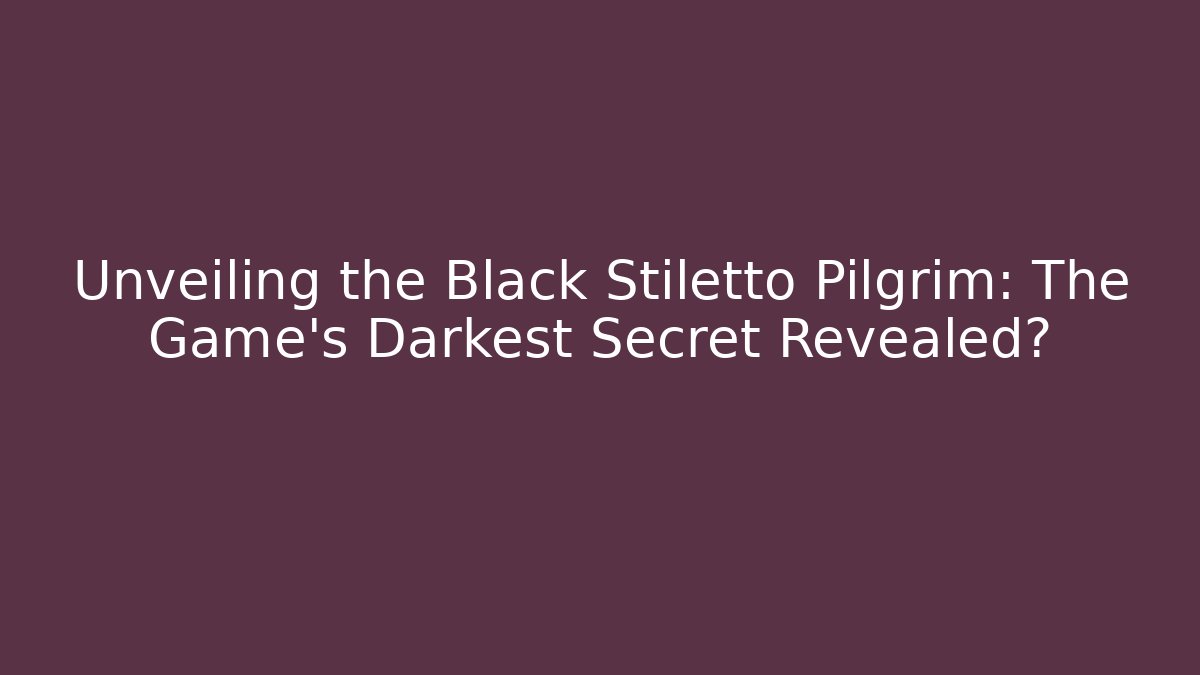 Unveiling the Black Stiletto Pilgrim: The Game's Darkest Secret Revealed?