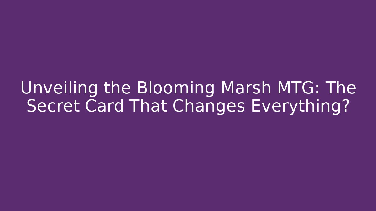 Unveiling the Blooming Marsh MTG: The Secret Card That Changes Everything?