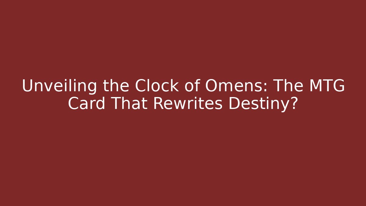 Unveiling the Clock of Omens: The MTG Card That Rewrites Destiny?