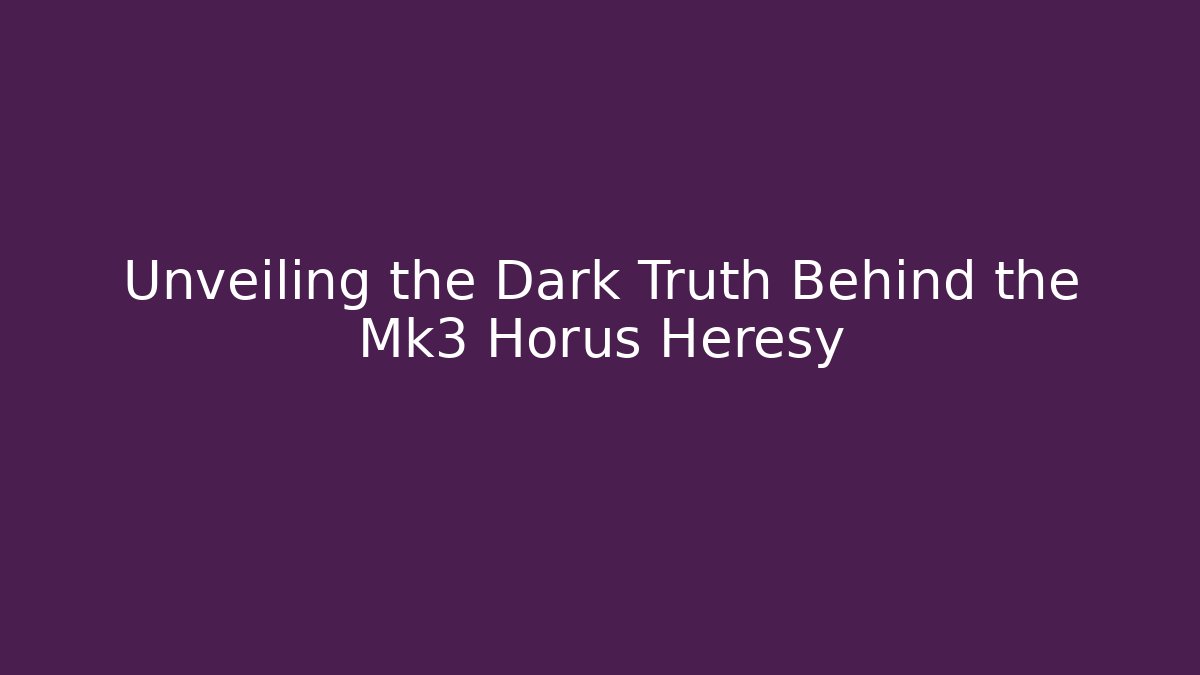 Unveiling the Dark Truth Behind the Mk3 Horus Heresy