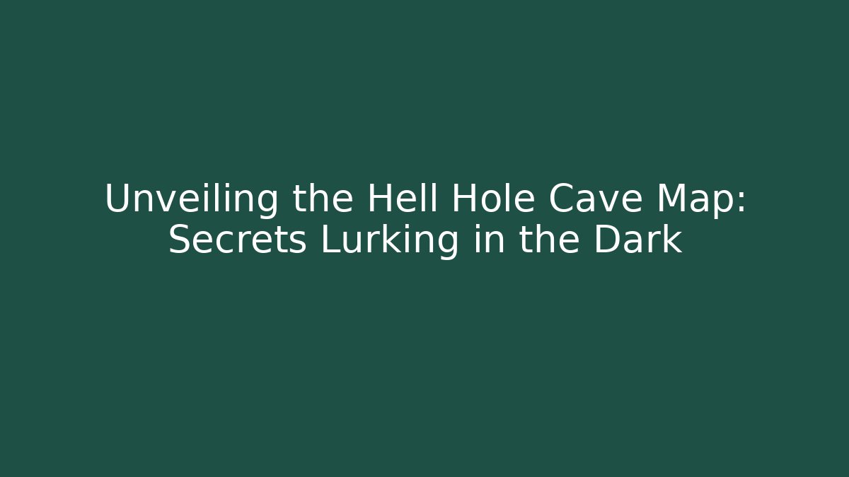 Unveiling the Hell Hole Cave Map: Secrets Lurking in the Dark