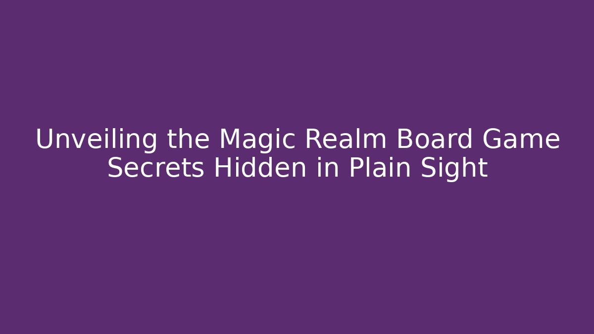 Unveiling the Magic Realm Board Game Secrets Hidden in Plain Sight