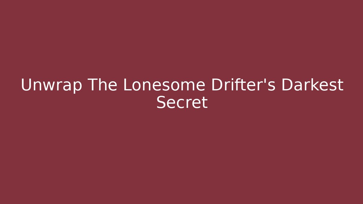 Unwrap The Lonesome Drifter's Darkest Secret