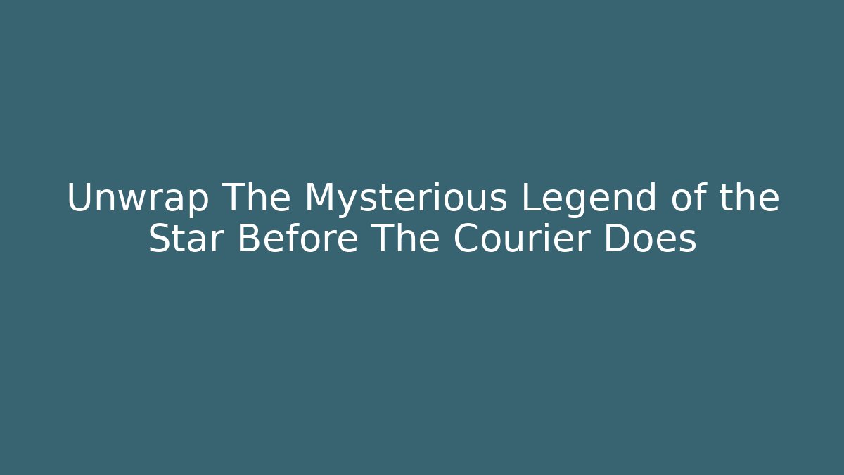 Unwrap The Mysterious Legend of the Star Before The Courier Does