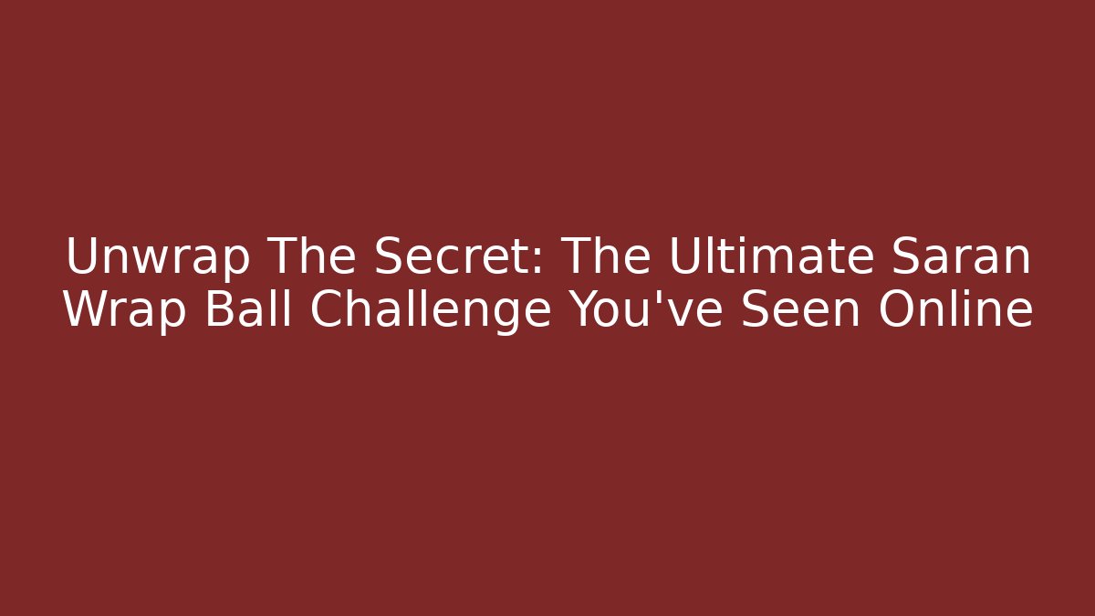 Unwrap The Secret: The Ultimate Saran Wrap Ball Challenge You’ve Seen Online