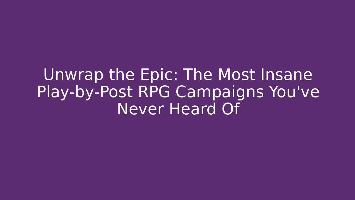 Unwrap the Epic: The Most Insane Play-by-Post RPG Campaigns You've Never Heard Of