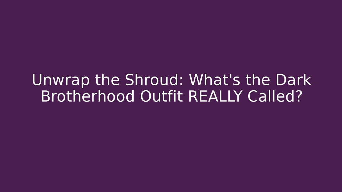 Unwrap the Shroud: What’s the Dark Brotherhood Outfit REALLY Called?
