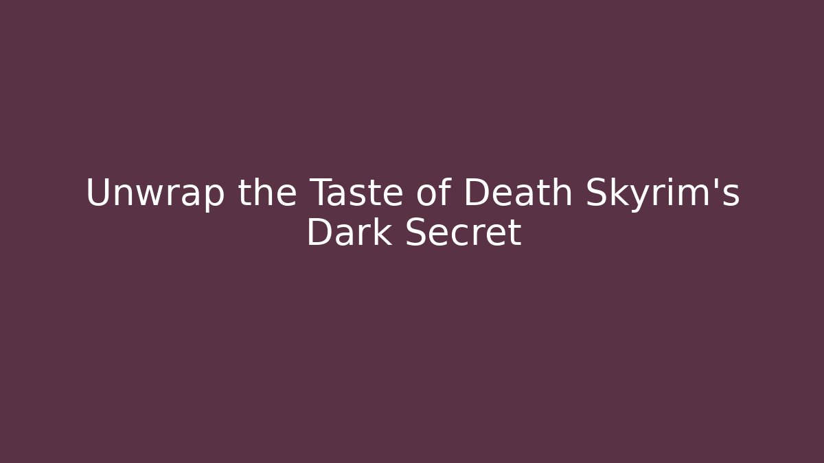 Unwrap the Taste of Death Skyrim's Dark Secret