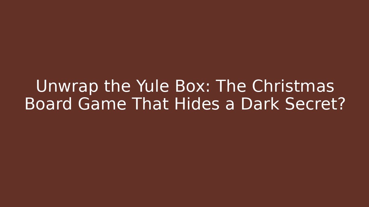 Unwrap the Yule Box: The Christmas Board Game That Hides a Dark Secret?