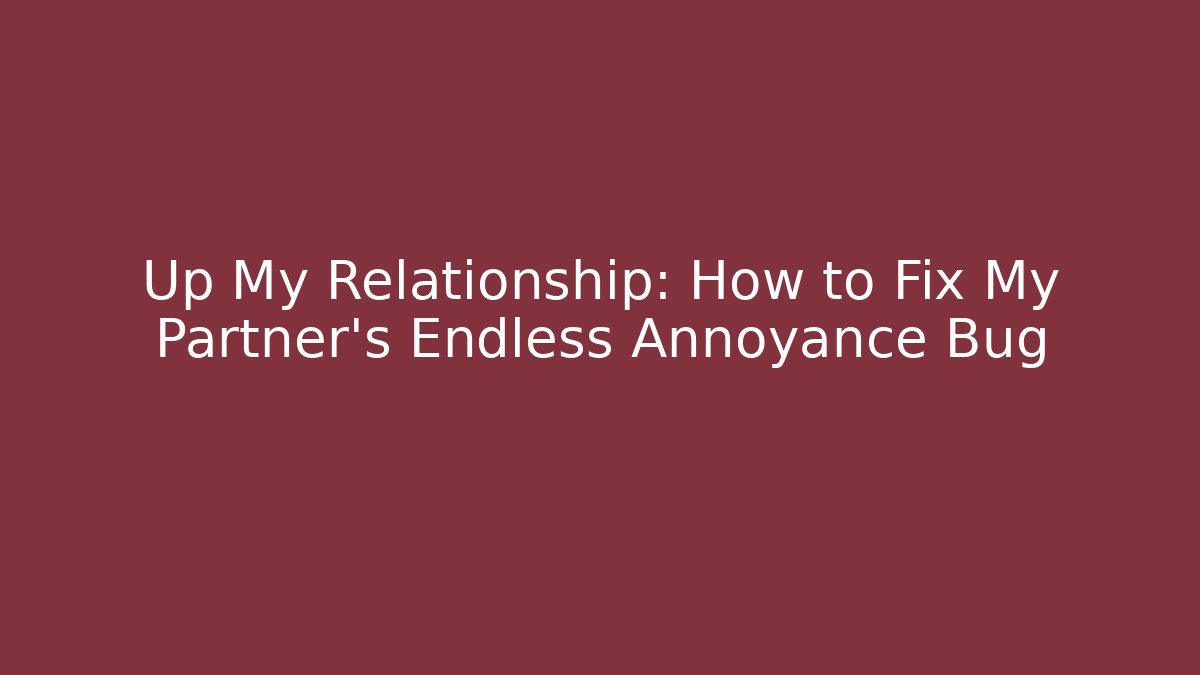 Up My Relationship: How to Fix My Partner's Endless Annoyance Bug