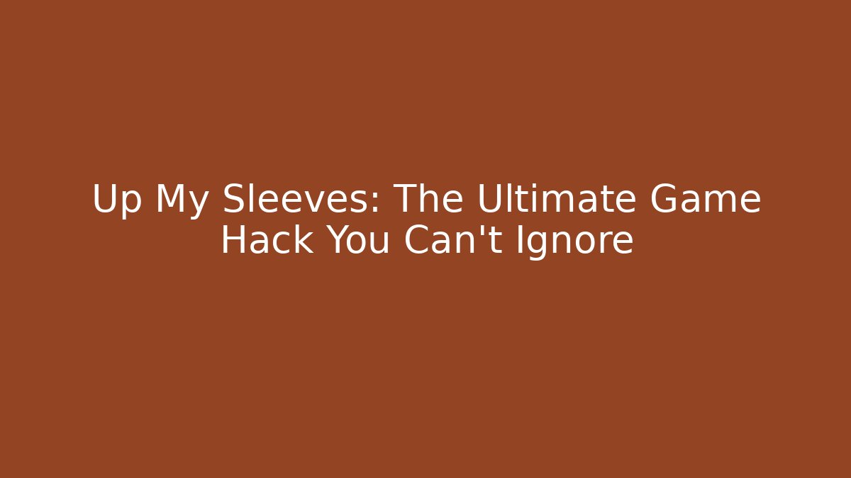 Up My Sleeves: The Ultimate Game Hack You Can't Ignore