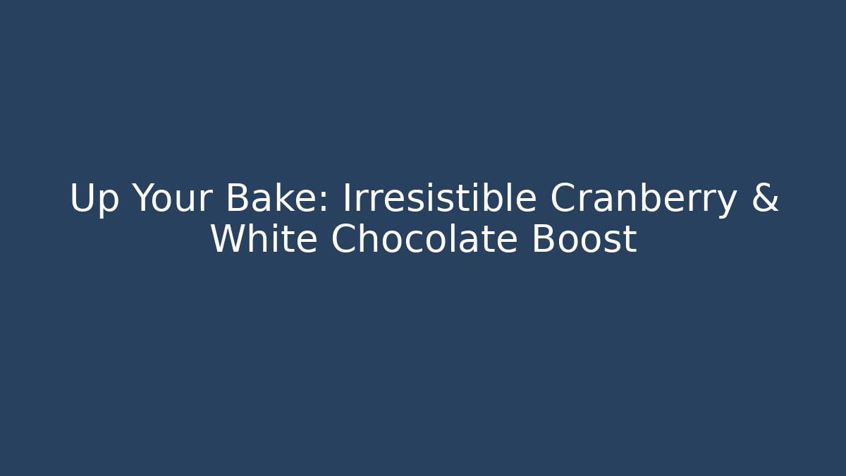 Up Your Bake: Irresistible Cranberry & White Chocolate Boost
