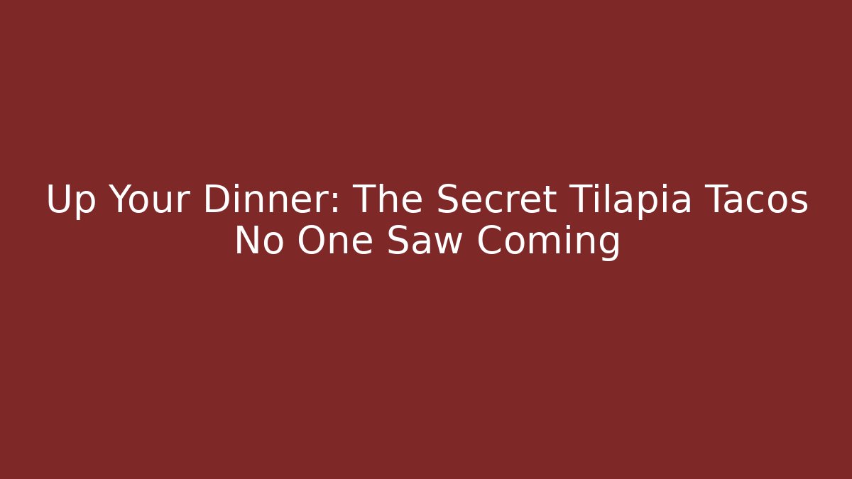 Up Your Dinner: The Secret Tilapia Tacos No One Saw Coming