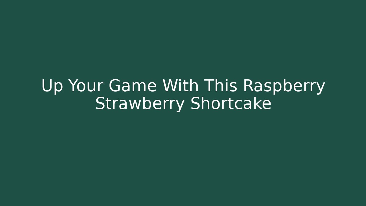 Up Your Game With This Raspberry Strawberry Shortcake