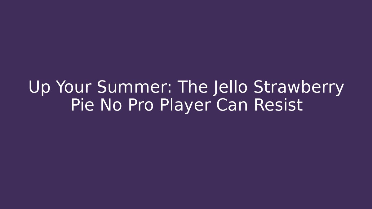 Up Your Summer: The Jello Strawberry Pie No Pro Player Can Resist