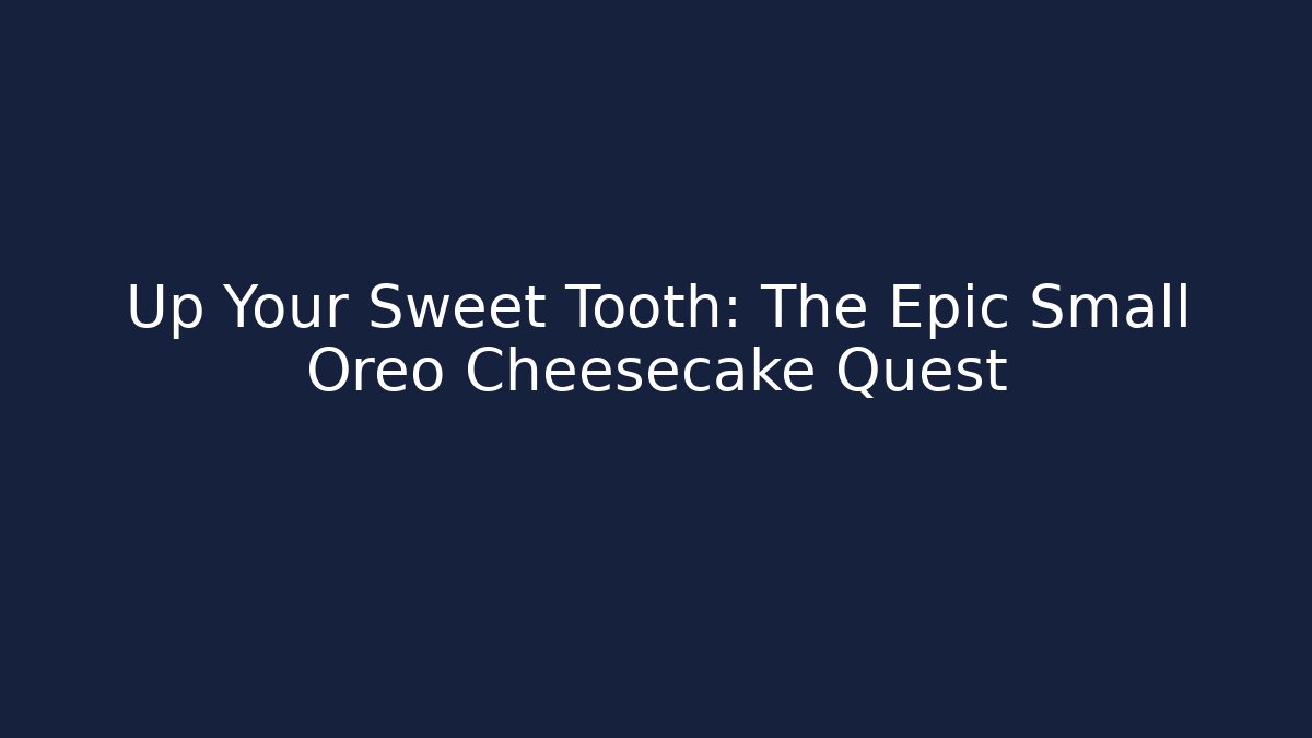 Up Your Sweet Tooth: The Epic Small Oreo Cheesecake Quest