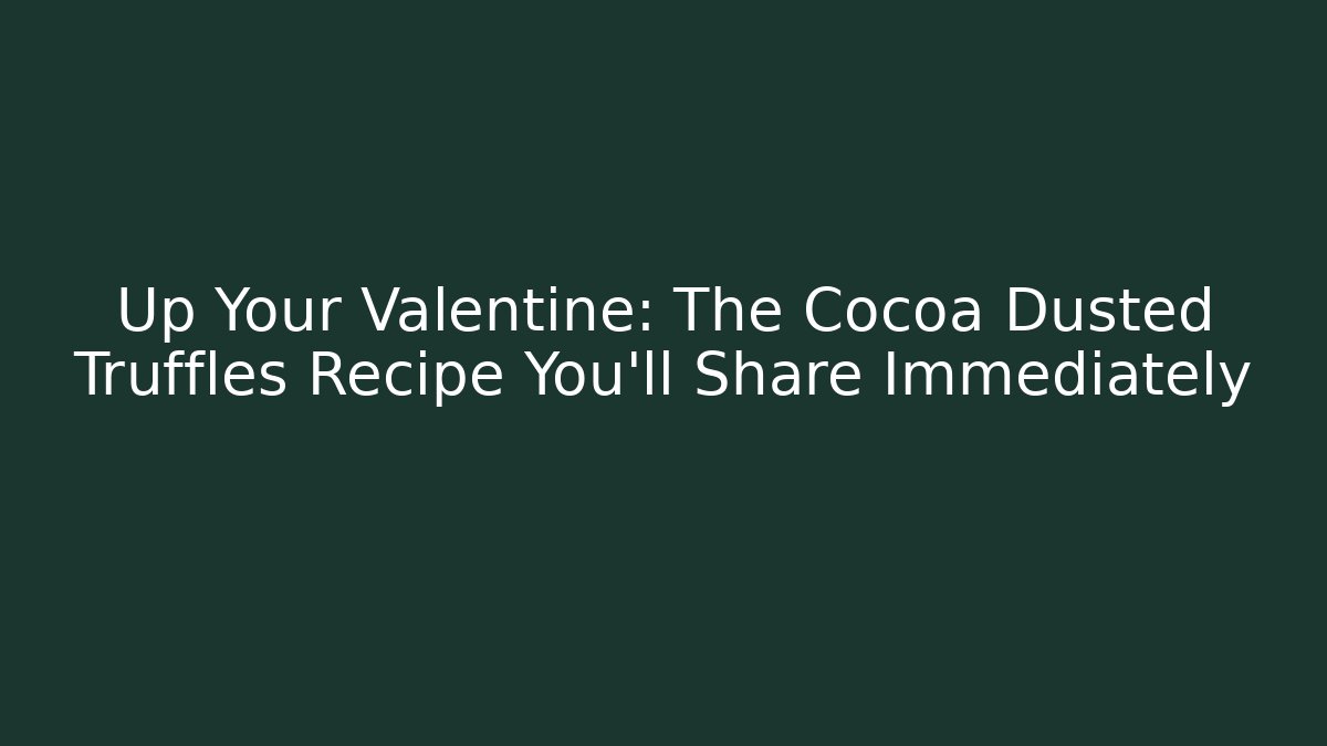 Up Your Valentine: The Cocoa Dusted Truffles Recipe You'll Share Immediately