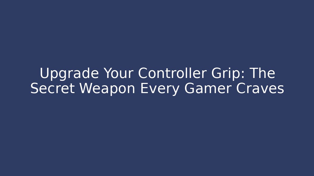 Upgrade Your Controller Grip: The Secret Weapon Every Gamer Craves