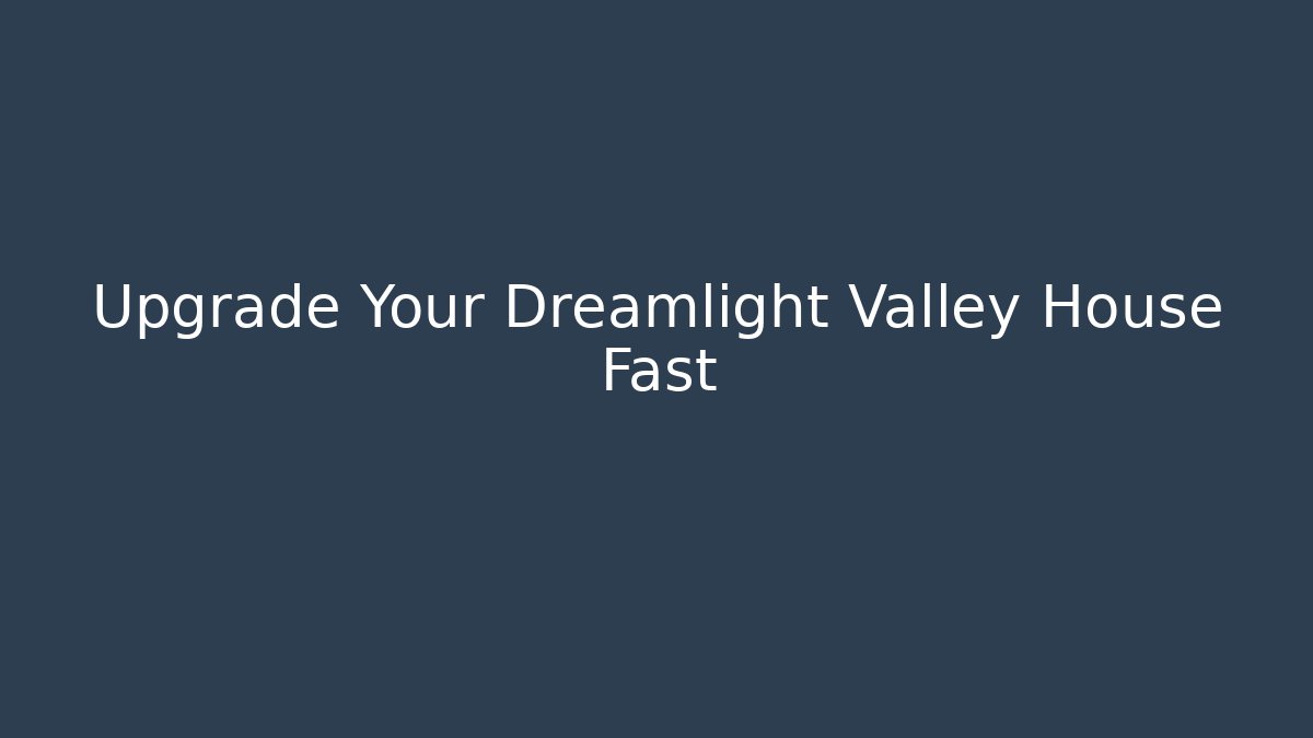 Upgrade Your Dreamlight Valley House Fast