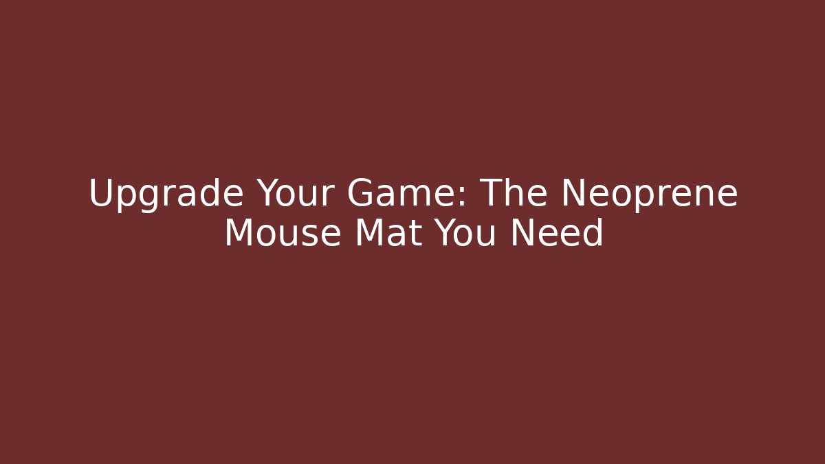 Upgrade Your Game: The Neoprene Mouse Mat You Need