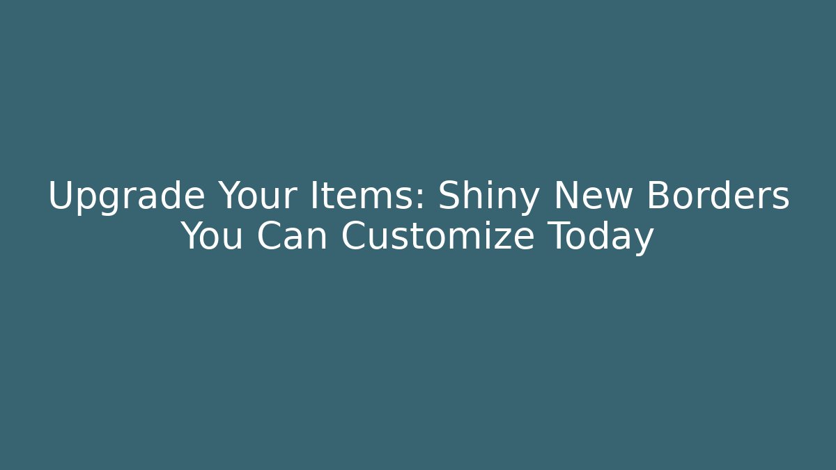 Upgrade Your Items: Shiny New Borders You Can Customize Today