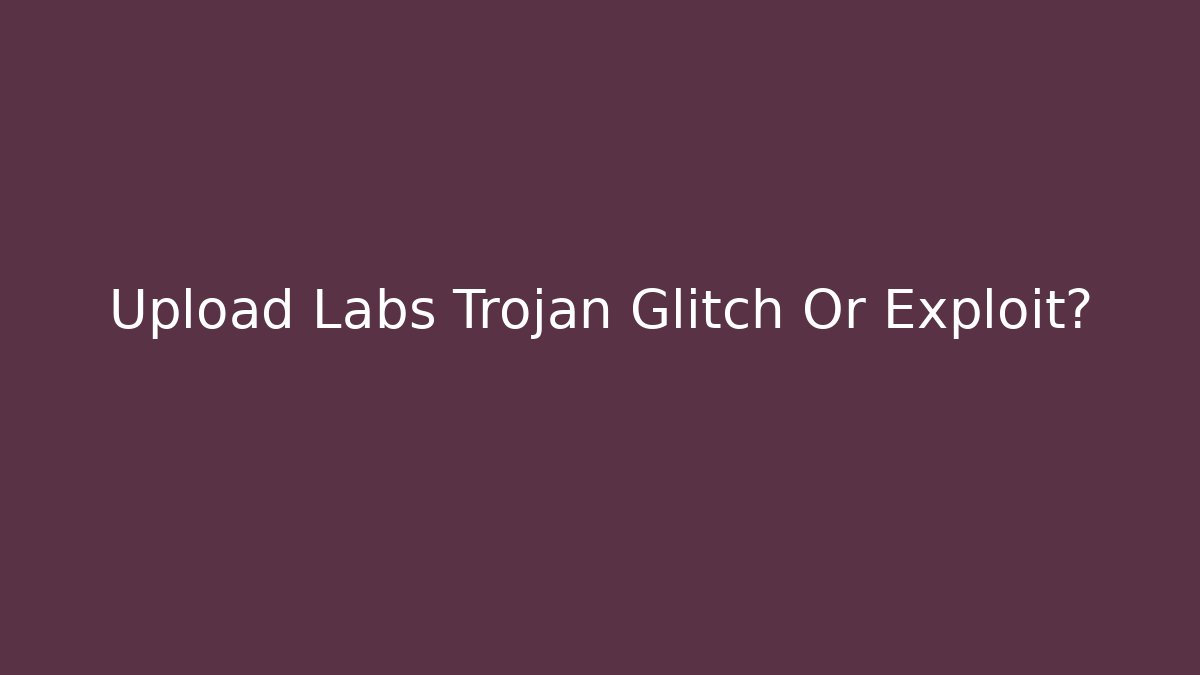 Upload Labs Trojan Glitch Or Exploit?