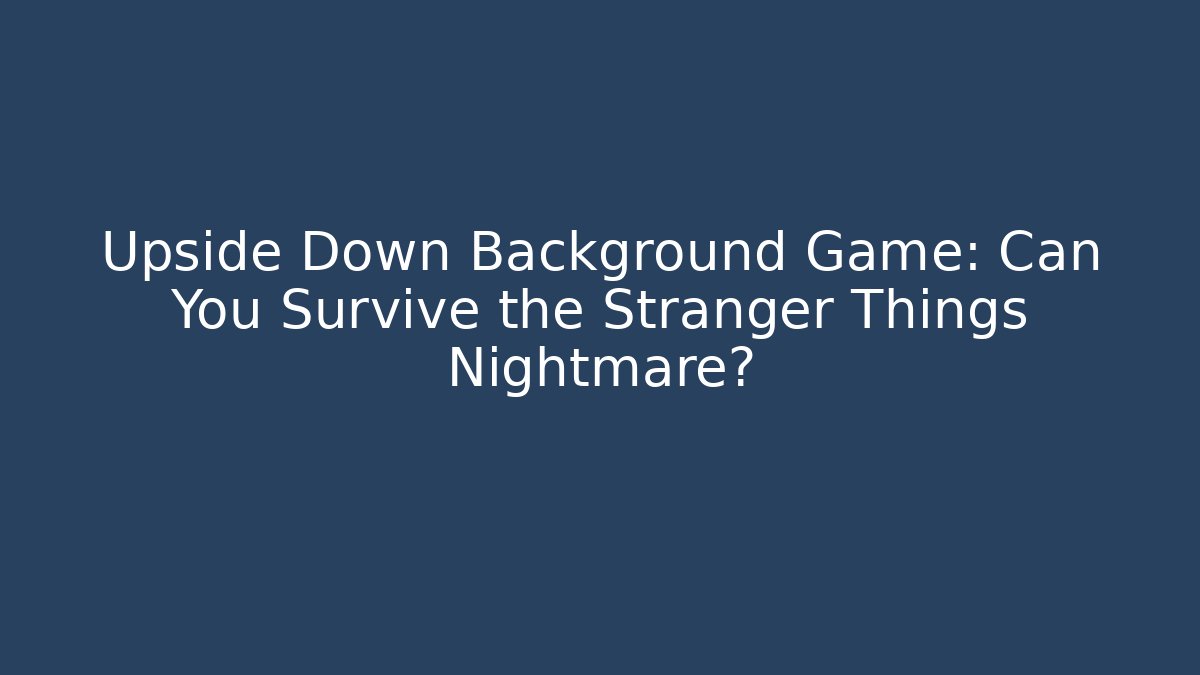 Upside Down Background Game: Can You Survive the Stranger Things Nightmare?