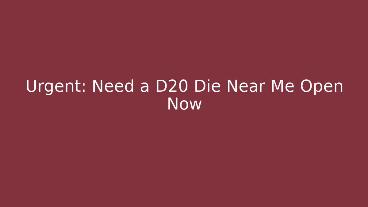 Urgent: Need a D20 Die Near Me Open Now