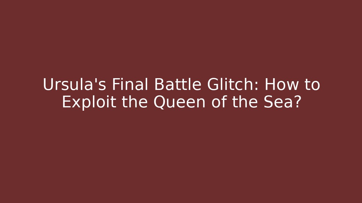 Ursula's Final Battle Glitch: How to Exploit the Queen of the Sea?