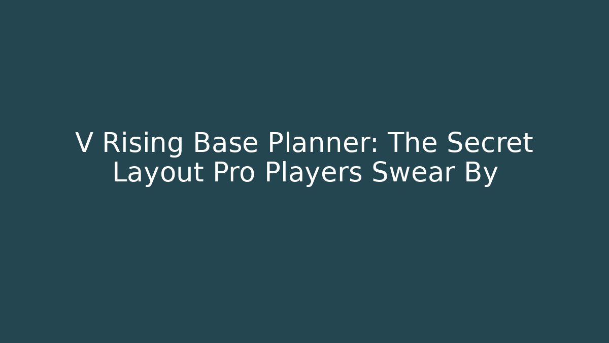 V Rising Base Planner: The Secret Layout Pro Players Swear By