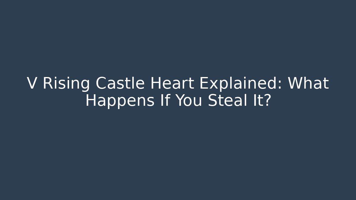 V Rising Castle Heart Explained: What Happens If You Steal It?