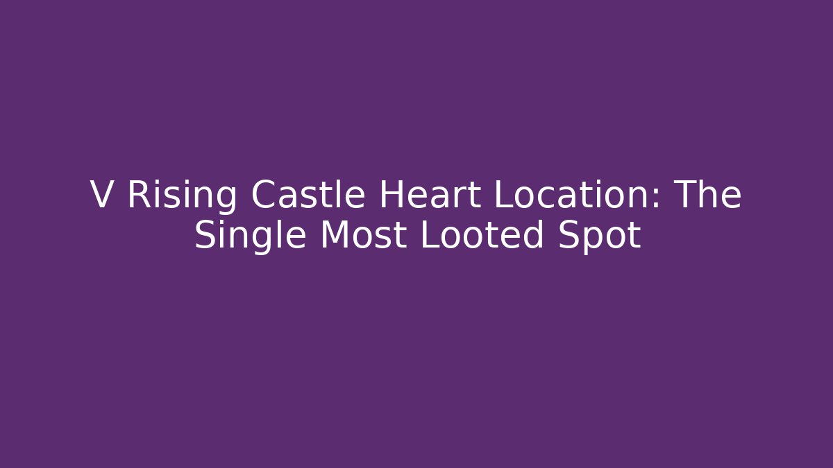 V Rising Castle Heart Location: The Single Most Looted Spot