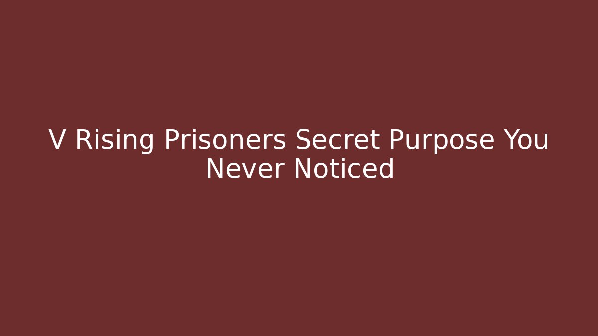 V Rising Prisoners Secret Purpose You Never Noticed