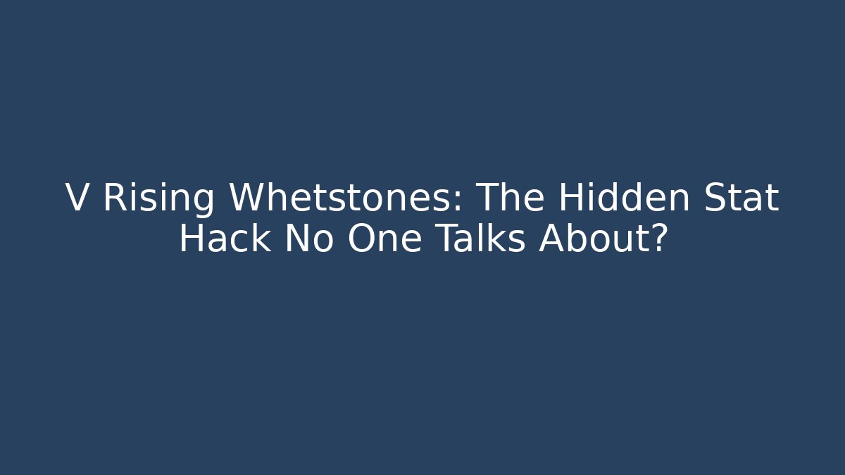 V Rising Whetstones: The Hidden Stat Hack No One Talks About?