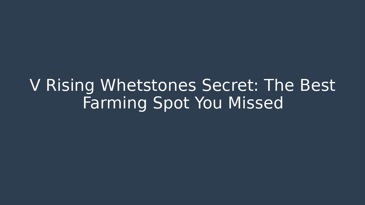 V Rising Whetstones Secret: The Best Farming Spot You Missed