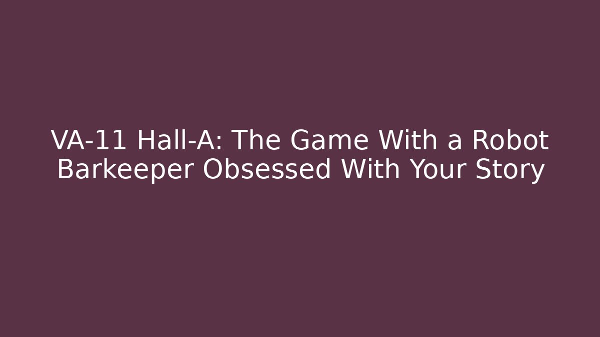 VA-11 Hall-A: The Game With a Robot Barkeeper Obsessed With Your Story