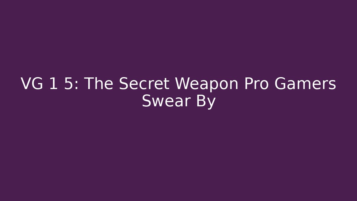 VG 1 5: The Secret Weapon Pro Gamers Swear By
