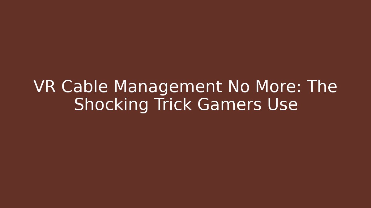 VR Cable Management No More: The Shocking Trick Gamers Use