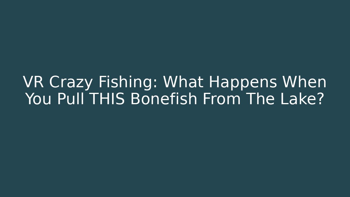VR Crazy Fishing: What Happens When You Pull THIS Bonefish From The Lake?